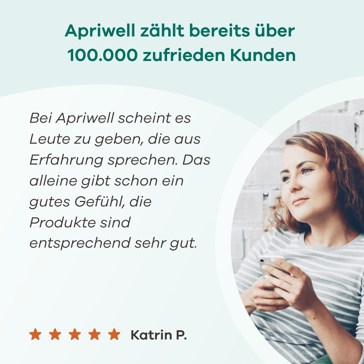 Infografik – Apriwell zählt bereits über 100.000 zufrieden Kunden. Ein Kundenurteil von Katrin P. mit fünf Sternen lautet: Bei Apriwell scheint es Leute zu geben, die aus Erfahrung sprechen. Das alleine gibt schon ein gutes Gefühl, die Produkte sind entsprechend sehr gut. Daneben ist ein Porträt einer lächelnden Frau mit einem Smartphone in den Händen zu sehen.