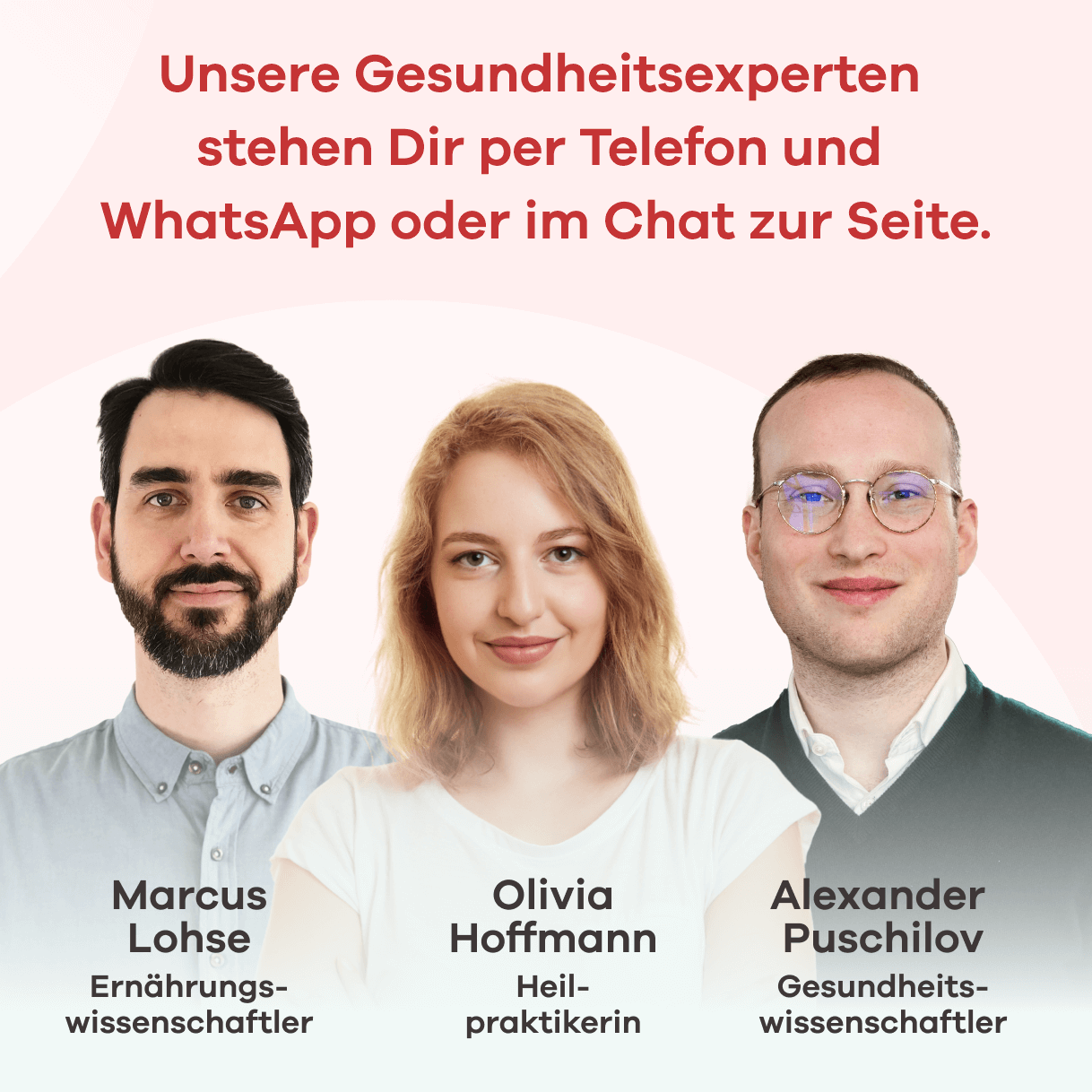 Unsere Gesundheitsexperten stehen per Telefon und WhatsApp oder im Chat zur Seite. Abgebildet sind Marcus Lohse, Ernährungswissenschaftler, Olivia Hoffmann, Heilpraktikerin, und Alexander Puschilov, Gesundheitswissenschaftler.